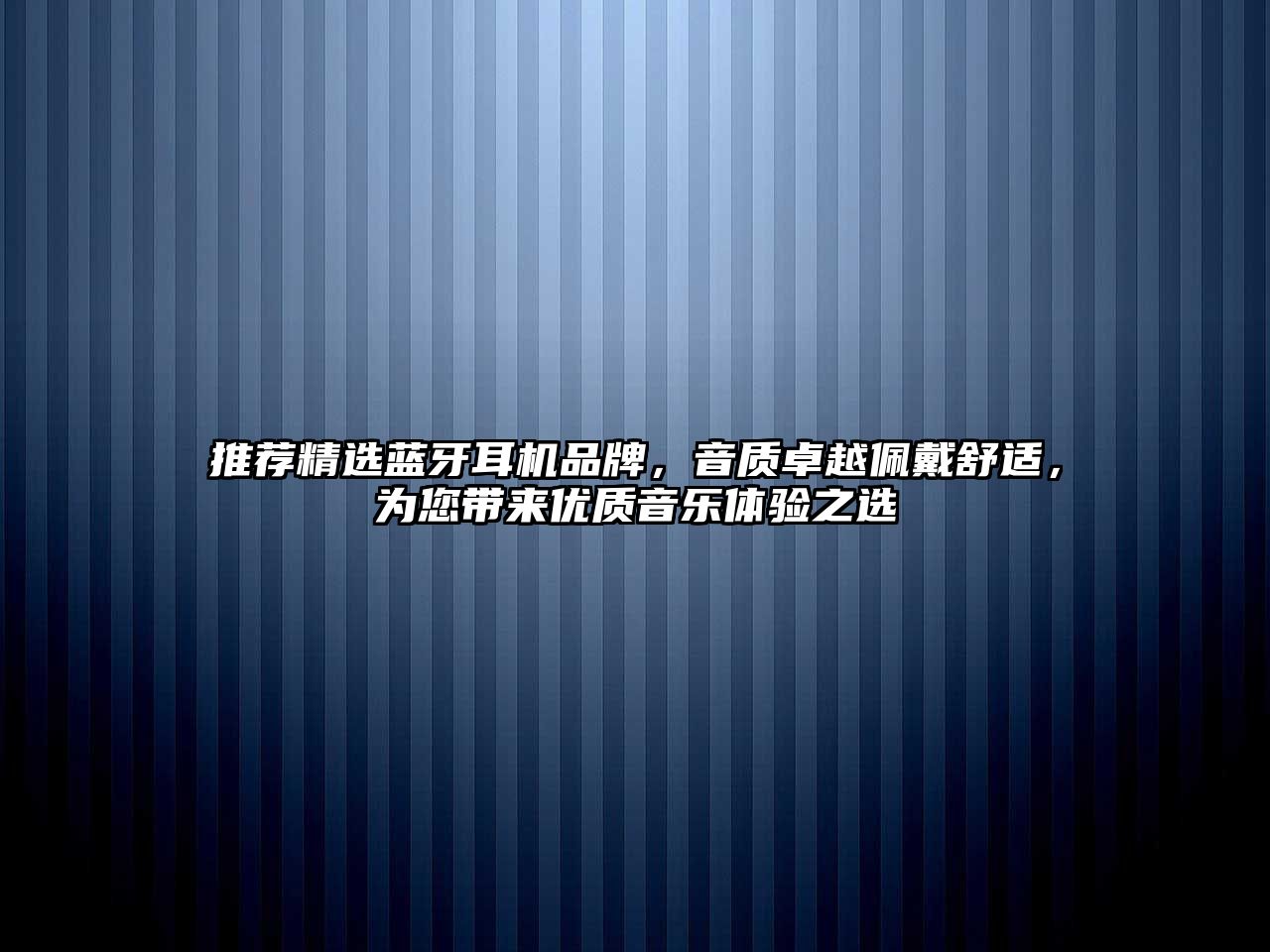 推薦精選藍牙耳機品牌，音質卓越佩戴舒適，為您帶來優質音樂體驗之選