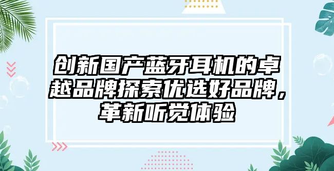 創新國產藍牙耳機的卓越品牌探索優選好品牌，革新聽覺體驗