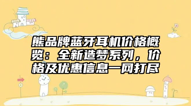 熊品牌藍牙耳機價格概覽：全新造夢系列，價格及優惠信息一網打盡