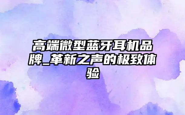 高端微型藍牙耳機品牌_革新之聲的極致體驗