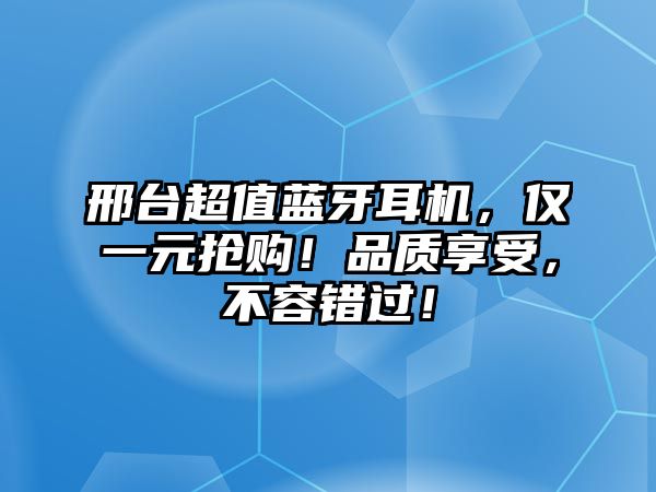 邢臺超值藍牙耳機，僅一元搶購！品質享受，不容錯過！