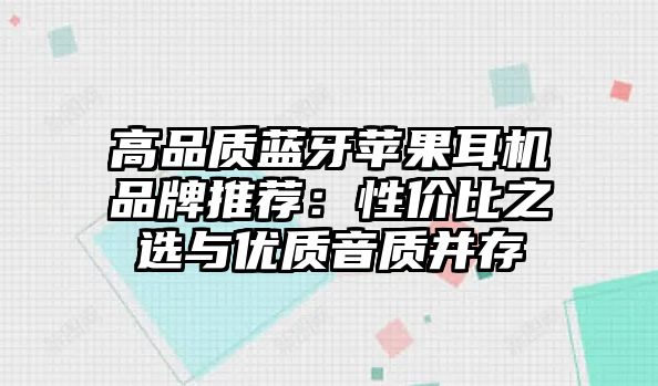 高品質(zhì)藍(lán)牙蘋果耳機(jī)品牌推薦：性價(jià)比之選與優(yōu)質(zhì)音質(zhì)并存