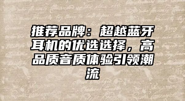 推薦品牌：超越藍牙耳機的優選選擇，高品質音質體驗引領潮流