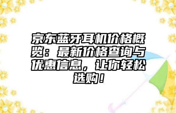 京東藍牙耳機價格概覽：最新價格查詢與優(yōu)惠信息，讓你輕松選購！