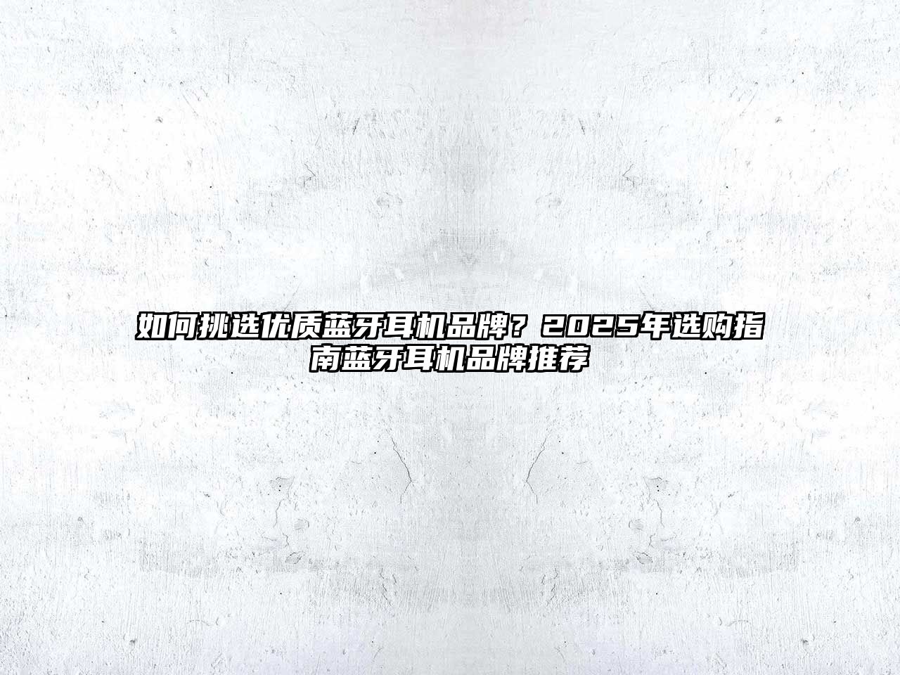 如何挑選優質藍牙耳機品牌？2025年選購指南藍牙耳機品牌推薦