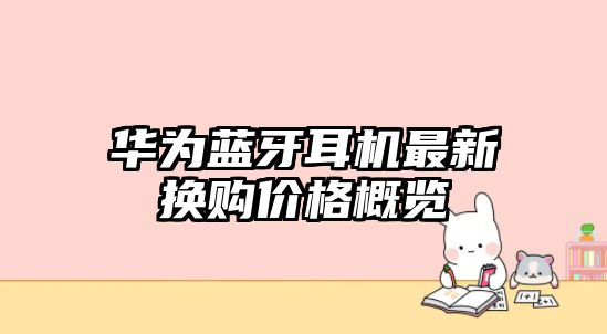 華為藍牙耳機最新換購價格概覽