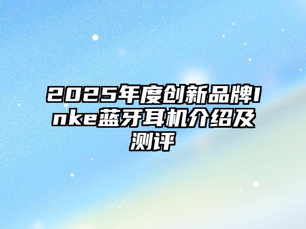 2025年度創新品牌Inke藍牙耳機介紹及測評