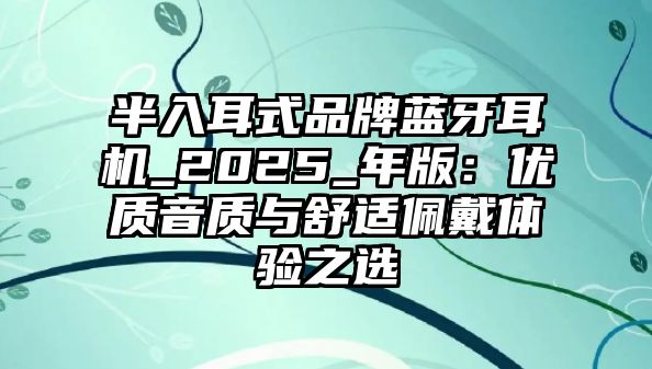 半入耳式品牌藍牙耳機_2025_年版：優質音質與舒適佩戴體驗之選