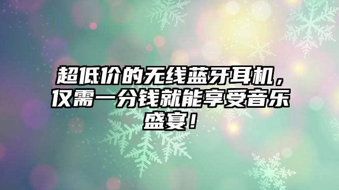 超低價的無線藍牙耳機，僅需一分錢就能享受音樂盛宴！