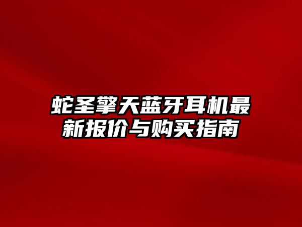 蛇圣擎天藍牙耳機最新報價與購買指南
