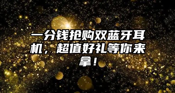 一分錢搶購雙藍(lán)牙耳機(jī)，超值好禮等你來拿！