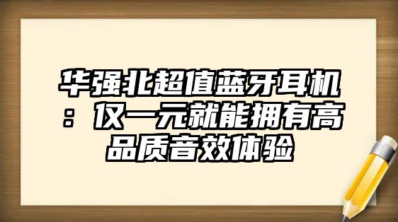 華強北超值藍牙耳機：僅一元就能擁有高品質音效體驗