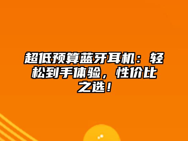 超低預(yù)算藍(lán)牙耳機(jī)：輕松到手體驗(yàn)，性價(jià)比之選！