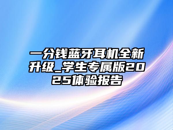 一分錢藍牙耳機全新升級_學生專屬版2025體驗報告