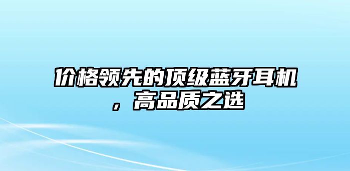 價格領先的頂級藍牙耳機，高品質之選