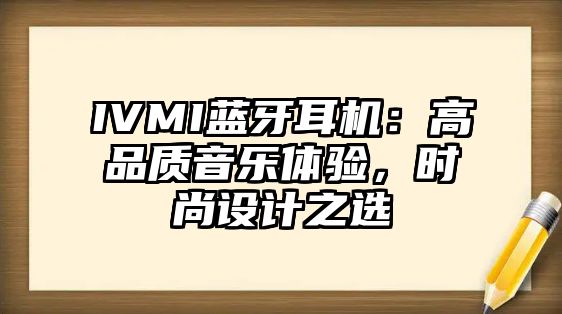 IVMI藍(lán)牙耳機(jī)：高品質(zhì)音樂體驗(yàn)，時(shí)尚設(shè)計(jì)之選
