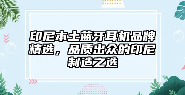 印尼本土藍牙耳機品牌精選，品質出眾的印尼制造之選