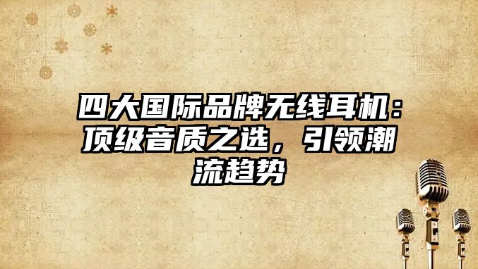 四大國際品牌無線耳機：頂級音質之選，引領潮流趨勢