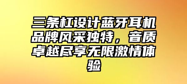 三條杠設計藍牙耳機品牌風采獨特，音質卓越盡享無限激情體驗