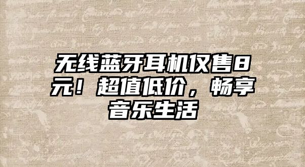 無線藍牙耳機僅售8元！超值低價，暢享音樂生活