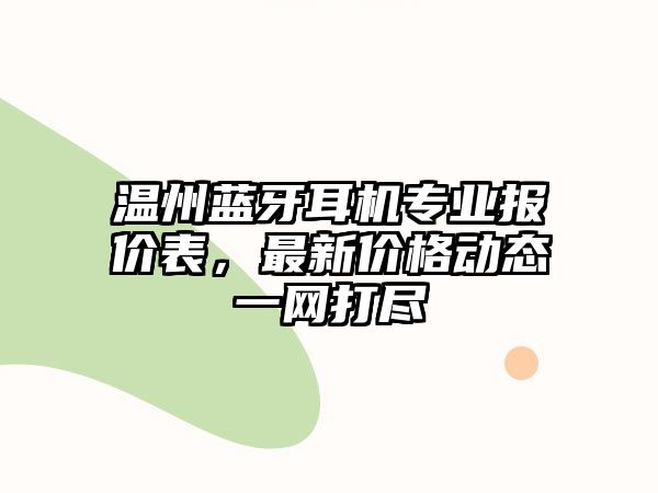 溫州藍牙耳機專業報價表，最新價格動態一網打盡