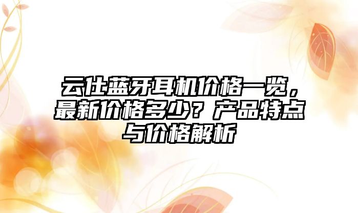 云仕藍牙耳機價格一覽，最新價格多少？產品特點與價格解析