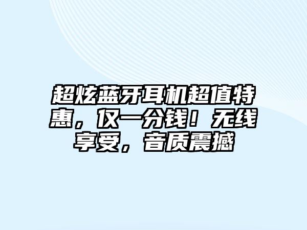 超炫藍牙耳機超值特惠，僅一分錢！無線享受，音質震撼