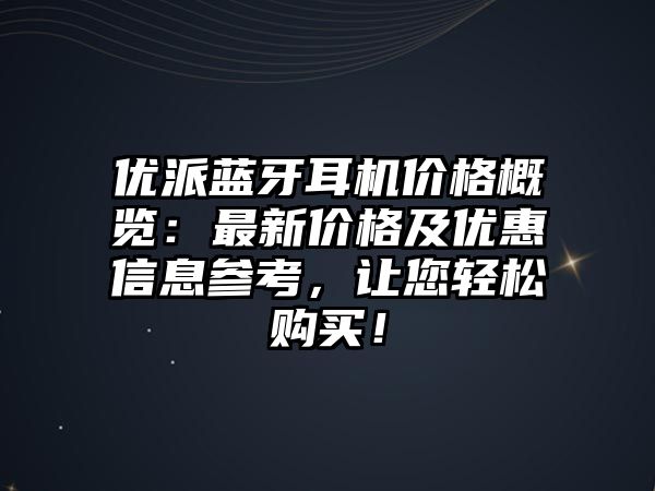 優(yōu)派藍(lán)牙耳機(jī)價(jià)格概覽：最新價(jià)格及優(yōu)惠信息參考，讓您輕松購(gòu)買！