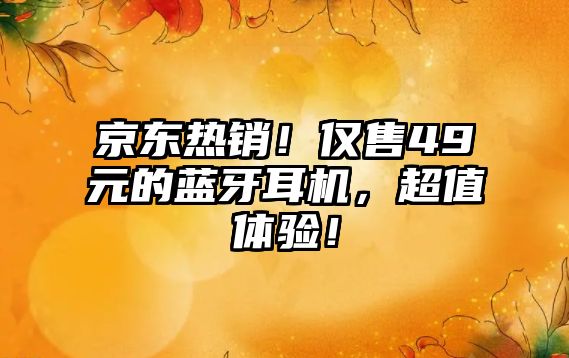 京東熱銷！僅售49元的藍牙耳機，超值體驗！
