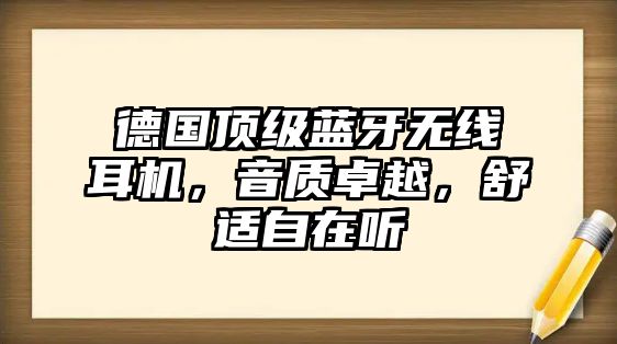德國頂級藍牙無線耳機，音質(zhì)卓越，舒適自在聽