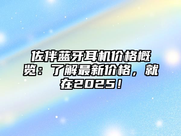佐伴藍牙耳機價格概覽：了解最新價格，就在2025！
