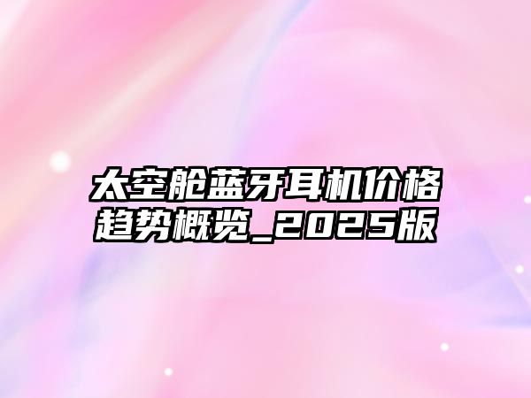太空艙藍(lán)牙耳機價格趨勢概覽_2025版