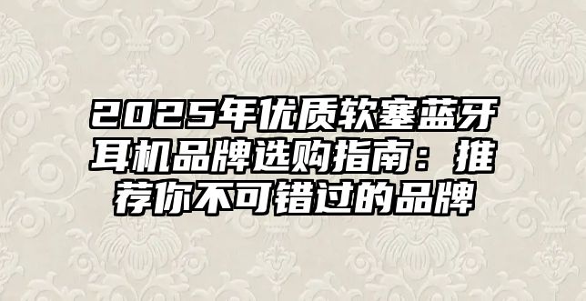 2025年優質軟塞藍牙耳機品牌選購指南：推薦你不可錯過的品牌