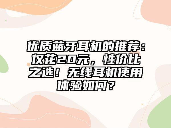 優(yōu)質(zhì)藍(lán)牙耳機(jī)的推薦：僅花20元，性?xún)r(jià)比之選！無(wú)線(xiàn)耳機(jī)使用體驗(yàn)如何？