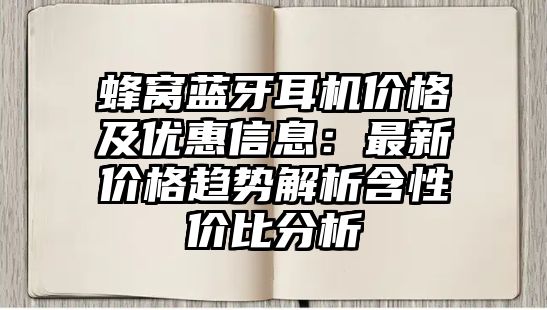 蜂窩藍牙耳機價格及優惠信息：最新價格趨勢解析含性價比分析