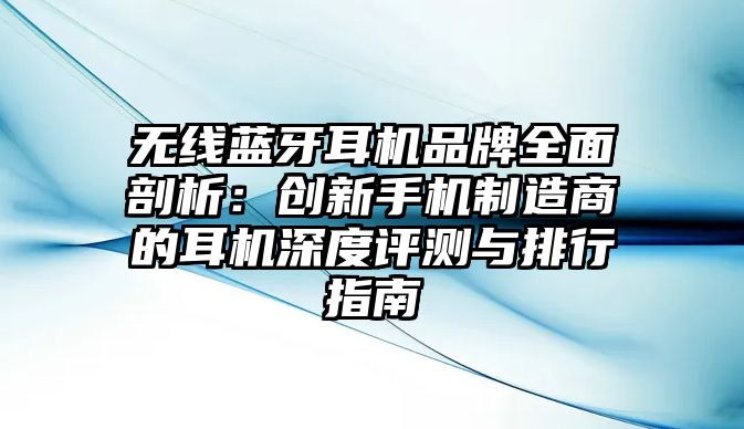 無線藍牙耳機品牌全面剖析：創新手機制造商的耳機深度評測與排行指南