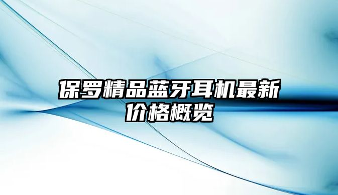 保羅精品藍(lán)牙耳機(jī)最新價(jià)格概覽