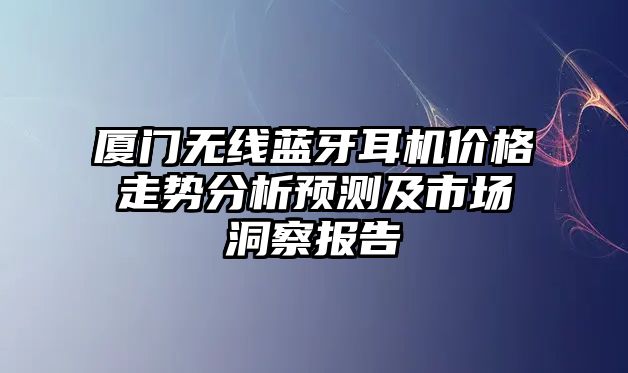 廈門無線藍牙耳機價格走勢分析預測及市場洞察報告