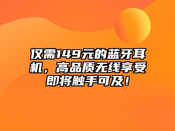 僅需149元的藍(lán)牙耳機(jī)，高品質(zhì)無線享受即將觸手可及！