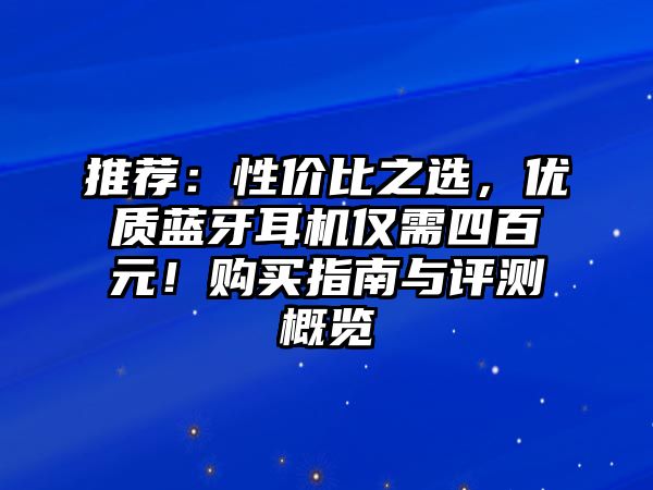 推薦：性價比之選，優質藍牙耳機僅需四百元！購買指南與評測概覽