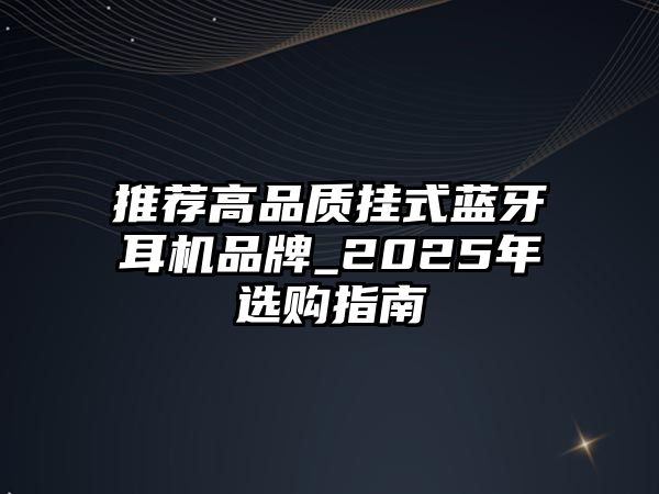 推薦高品質(zhì)掛式藍牙耳機品牌_2025年選購指南