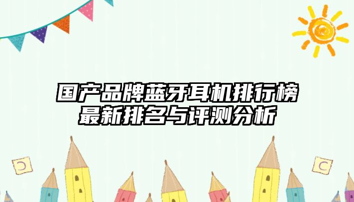 國產品牌藍牙耳機排行榜最新排名與評測分析