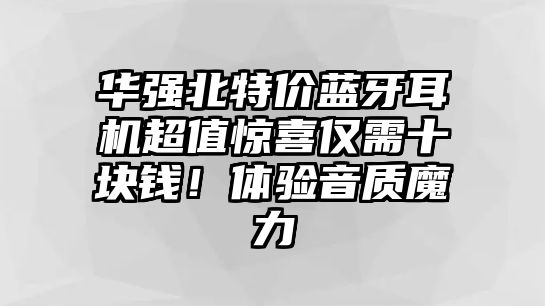 華強北特價藍牙耳機超值驚喜僅需十塊錢！體驗音質魔力