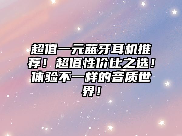 超值一元藍(lán)牙耳機(jī)推薦！超值性價(jià)比之選！體驗(yàn)不一樣的音質(zhì)世界！