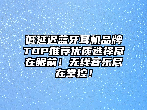 低延遲藍牙耳機品牌TOP推薦優質選擇盡在眼前！無線音樂盡在掌控！