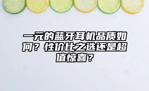 一元的藍(lán)牙耳機(jī)品質(zhì)如何？性價比之選還是超值驚喜？