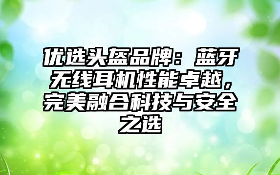 優選頭盔品牌：藍牙無線耳機性能卓越，完美融合科技與安全之選