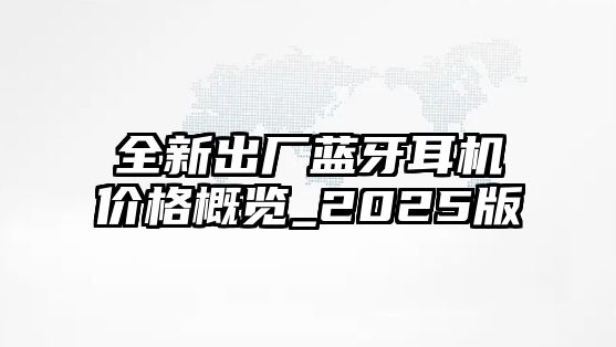 全新出廠藍(lán)牙耳機(jī)價(jià)格概覽_2025版
