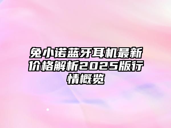 兔小諾藍牙耳機最新價格解析2025版行情概覽