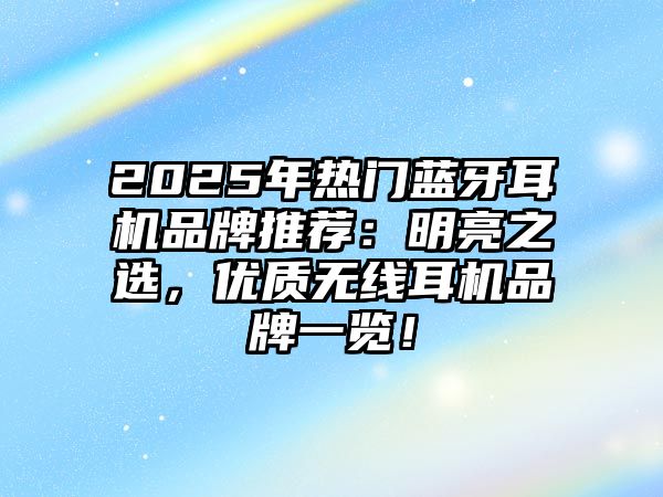 2025年熱門藍牙耳機品牌推薦：明亮之選，優質無線耳機品牌一覽！